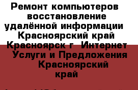 Ремонт компьютеров, восстановление удалённой информации - Красноярский край, Красноярск г. Интернет » Услуги и Предложения   . Красноярский край